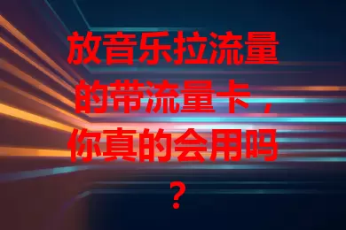 放音乐拉流量的带流量卡，你真的会用吗？