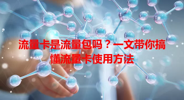 流量卡是流量包吗？一文带你搞懂流量卡使用方法