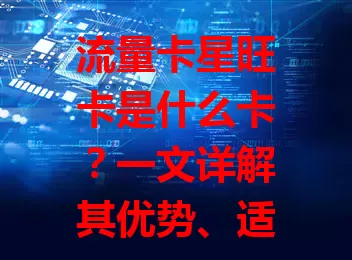 流量卡星旺卡是什么卡？一文详解其优势、适用场景及独特上网体验