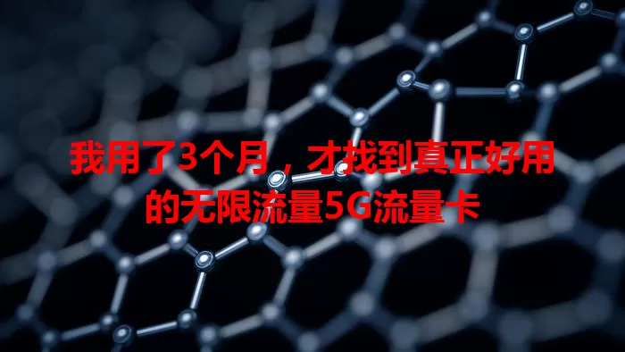 我用了3个月，才找到真正好用的无限流量5G流量卡