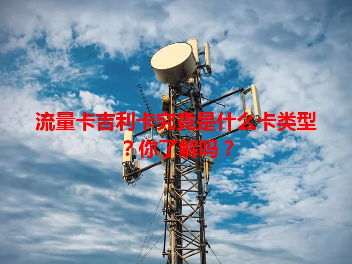 流量卡吉利卡究竟是什么卡类型？你了解吗？