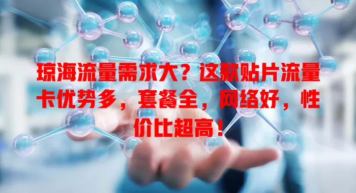 琼海流量需求大？这款贴片流量卡优势多，套餐全，网络好，性价比超高！