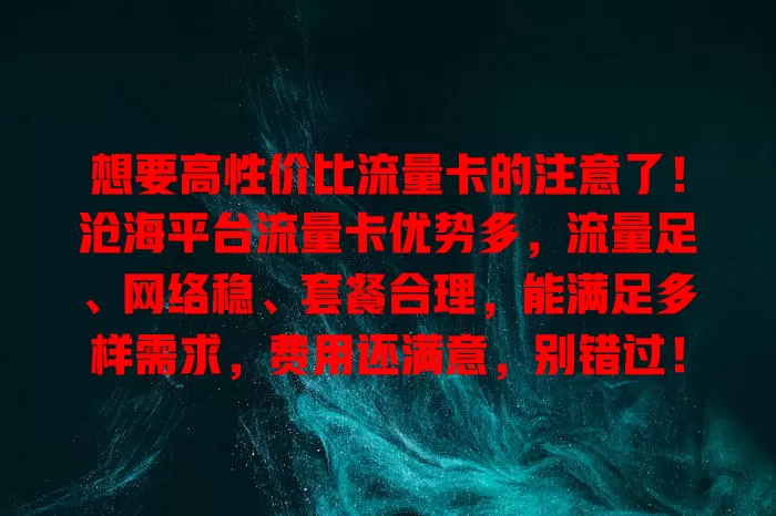 想要高性价比流量卡的注意了！沧海平台流量卡优势多，流量足、网络稳、套餐合理，能满足多样需求，费用还满意，别错过！