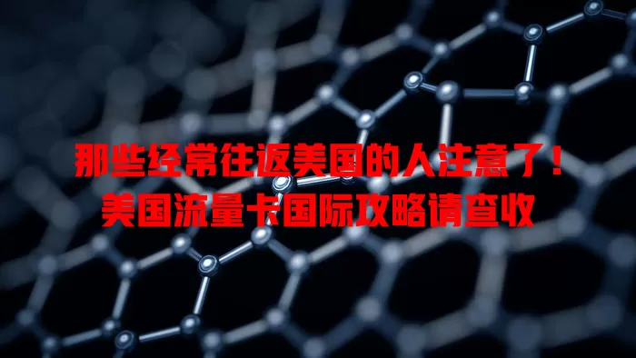 那些经常往返美国的人注意了！美国流量卡国际攻略请查收
