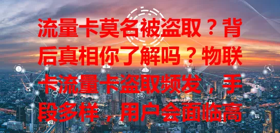 流量卡莫名被盗取？背后真相你了解吗？物联卡流量卡盗取频发，手段多样，用户会面临高额费用和通信网络问题。用户与供应商需共努力，防范流量卡被盗取，守护自身权益。