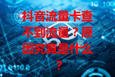抖音流量卡查不到流量？原因究竟是什么？