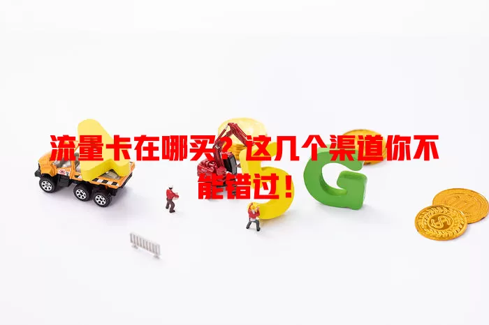 流量卡在哪买？这几个渠道你不能错过！