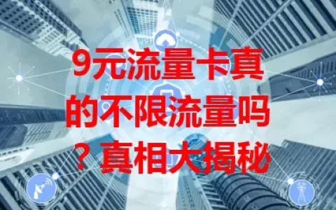 9元流量卡真的不限流量吗？真相大揭秘