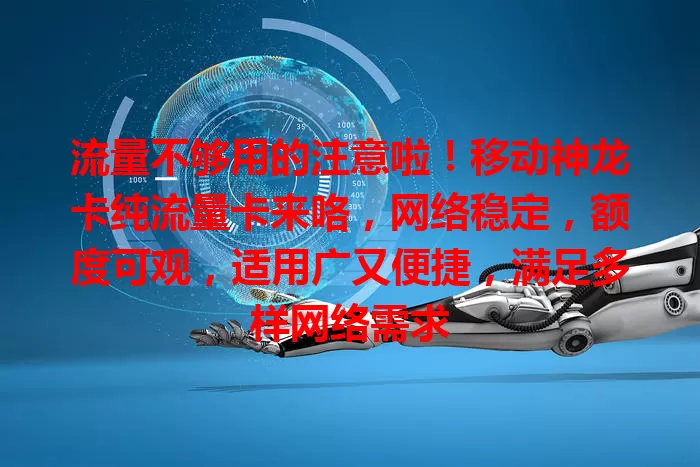 流量不够用的注意啦！移动神龙卡纯流量卡来咯，网络稳定，额度可观，适用广又便捷，满足多样网络需求