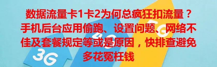 数据流量卡1卡2为何总疯狂扣流量？手机后台应用偷跑、设置问题、网络不佳及套餐规定等或是原因，快排查避免多花冤枉钱