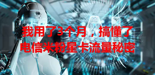 我用了3个月，搞懂了电信米粉星卡流量秘密