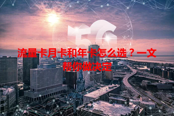 流量卡月卡和年卡怎么选？一文帮你做决定