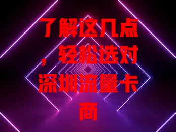 了解这几点，轻松选对深圳流量卡商
