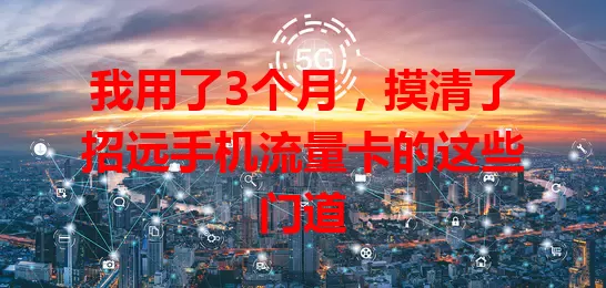 我用了3个月，摸清了招远手机流量卡的这些门道