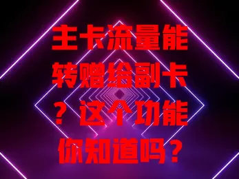主卡流量能转赠给副卡？这个功能你知道吗？