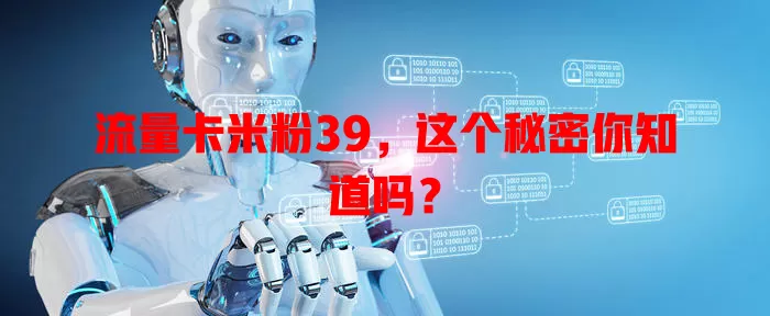 流量卡米粉39，这个秘密你知道吗？
