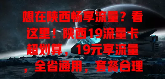 想在陕西畅享流量？看这里！陕西19流量卡超划算，19元享流量，全省通用，套餐合理，告别高额流量费，追剧玩游戏超畅快