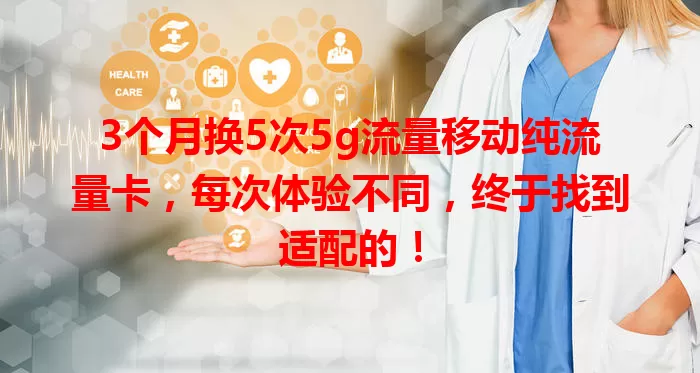 3个月换5次5g流量移动纯流量卡，每次体验不同，终于找到适配的！