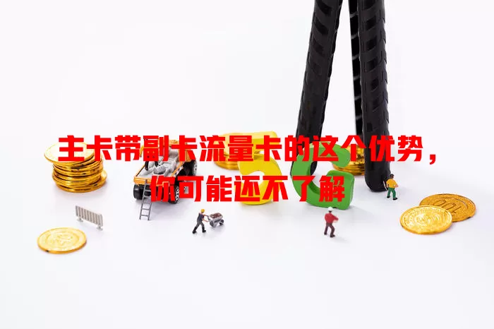 主卡带副卡流量卡的这个优势，你可能还不了解