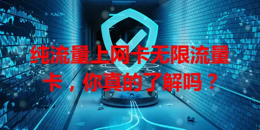 纯流量上网卡无限流量卡，你真的了解吗？