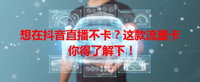 想在抖音直播不卡？这款流量卡你得了解下！