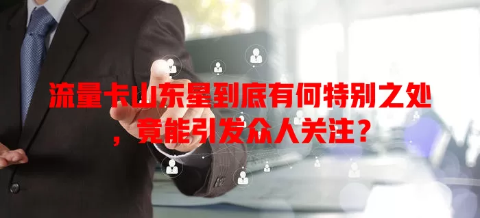 流量卡山东星到底有何特别之处，竟能引发众人关注？