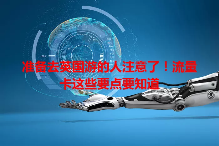 准备去英国游的人注意了！流量卡这些要点要知道