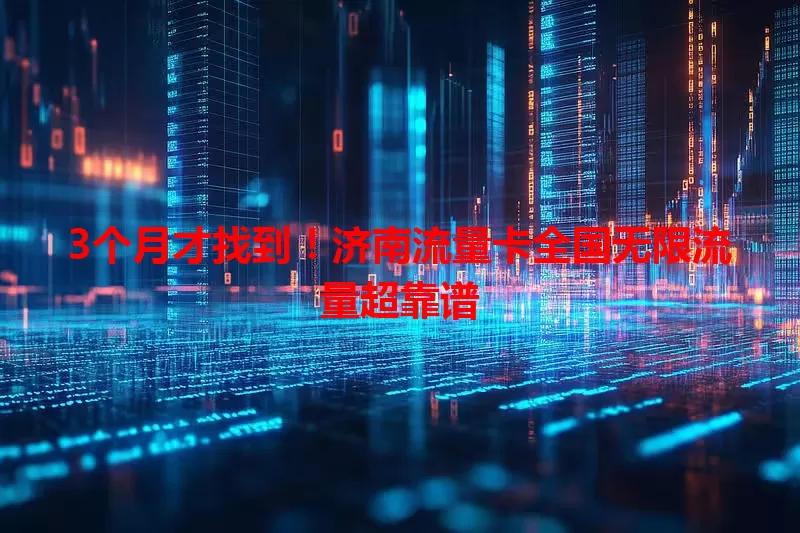 3个月才找到！济南流量卡全国无限流量超靠谱