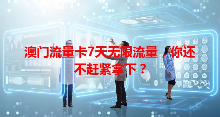 澳门流量卡7天无限流量，你还不赶紧拿下？