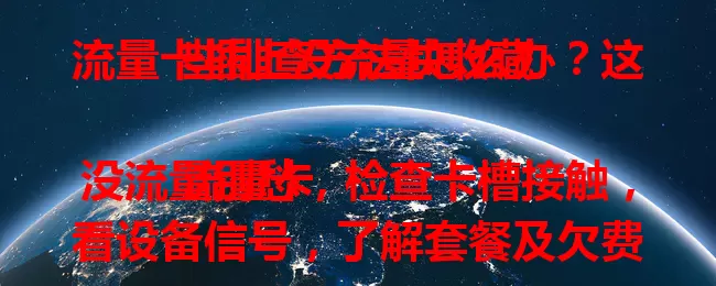 流量卡插上没流量怎么办？这些排查方法快收藏

流量卡没流量别愁，检查卡槽接触，看设备信号，了解套餐及欠费情况，尝试重启，若无效联系客服，多法排查解决流量难题