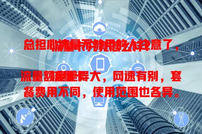 总担心流量不够用的人注意了，流量卡究竟怎么样？

流量卡流量额度差异大，网速有别，套餐费用不同，使用范围也各异。选流量卡要综合考量流量、网速、费用、范围等因素，才能挑到适合自己的，畅享便捷网络