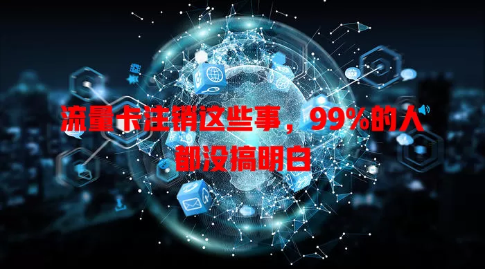 流量卡注销这些事，99%的人都没搞明白