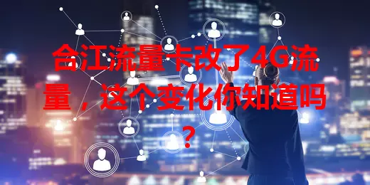 合江流量卡改了4G流量，这个变化你知道吗？