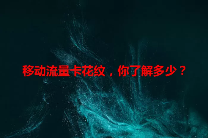 移动流量卡花纹，你了解多少？