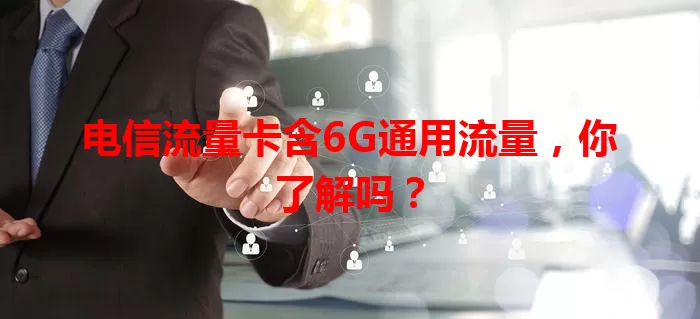 电信流量卡含6G通用流量，你了解吗？