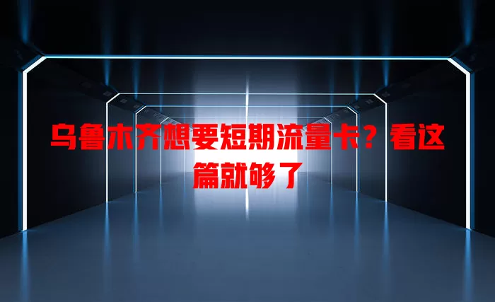 乌鲁木齐想要短期流量卡？看这篇就够了