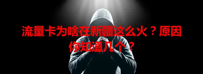 流量卡为啥在新疆这么火？原因你知道几个？