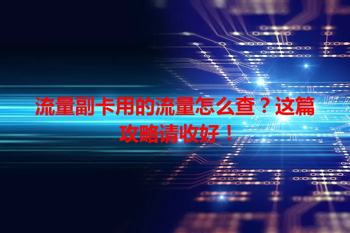 流量副卡用的流量怎么查？这篇攻略请收好！