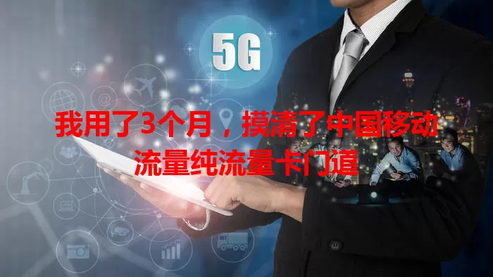 我用了3个月，摸清了中国移动流量纯流量卡门道