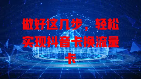 做好这几步，轻松实现抖音卡换流量卡