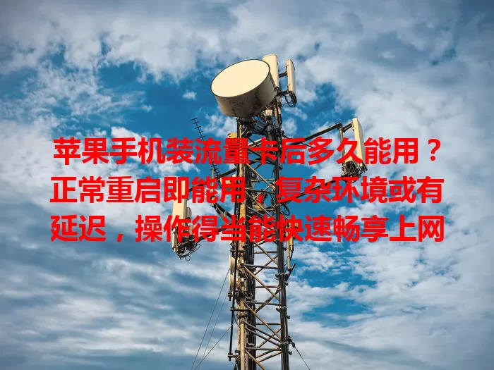 苹果手机装流量卡后多久能用？正常重启即能用，复杂环境或有延迟，操作得当能快速畅享上网