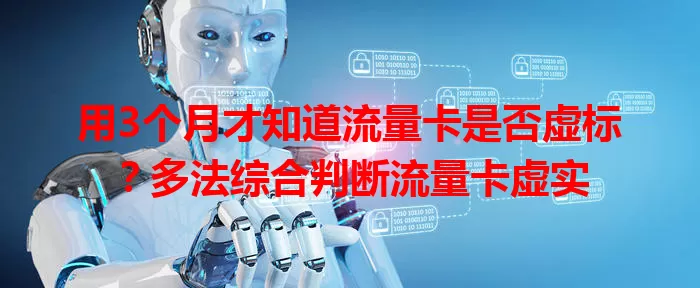 用3个月才知道流量卡是否虚标？多法综合判断流量卡虚实