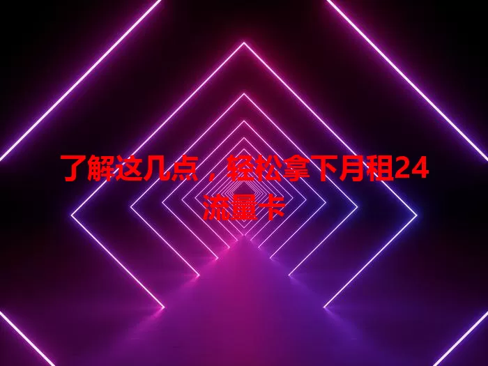 了解这几点，轻松拿下月租24流量卡