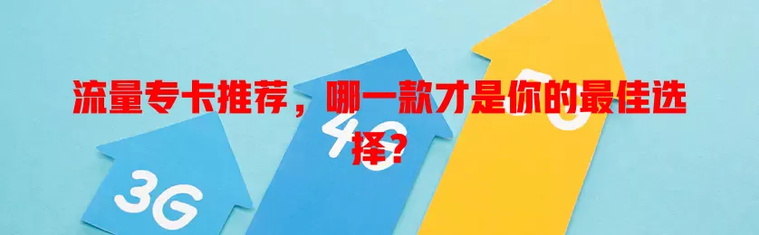 流量专卡推荐，哪一款才是你的最佳选择？