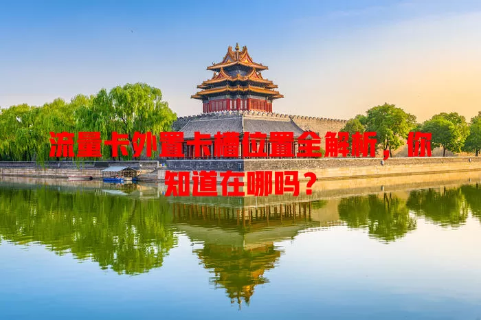 流量卡外置卡槽位置全解析，你知道在哪吗？