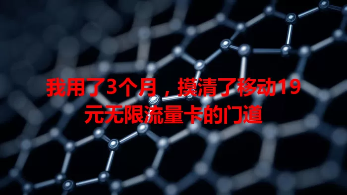 我用了3个月，摸清了移动19元无限流量卡的门道