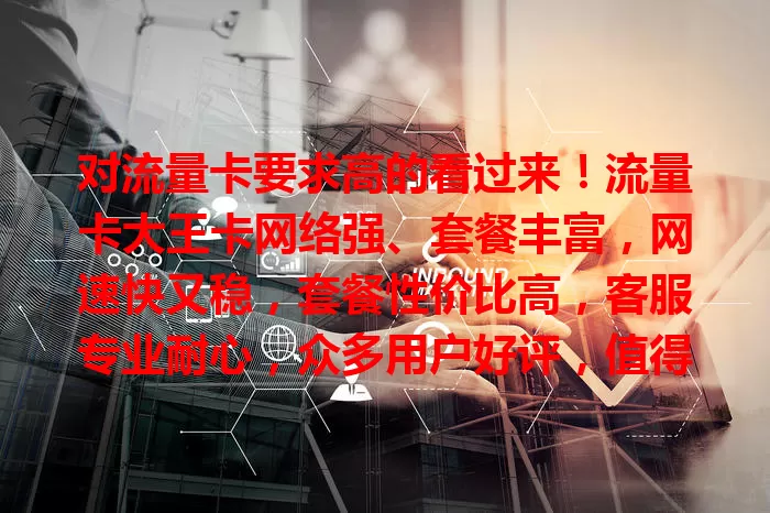 对流量卡要求高的看过来！流量卡大王卡网络强、套餐丰富，网速快又稳，套餐性价比高，客服专业耐心，众多用户好评，值得考虑！