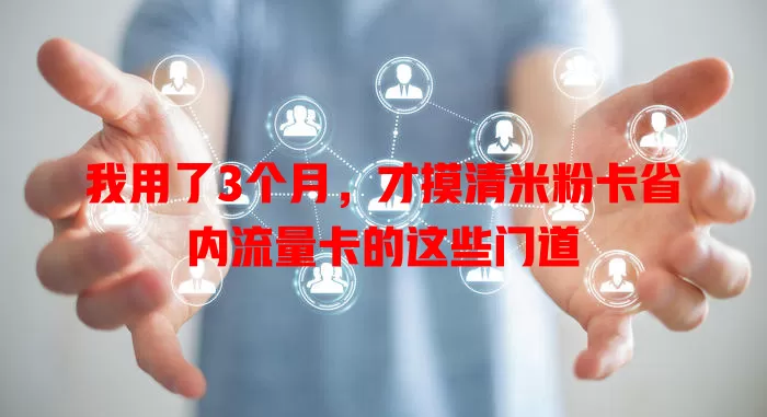 我用了3个月，才摸清米粉卡省内流量卡的这些门道