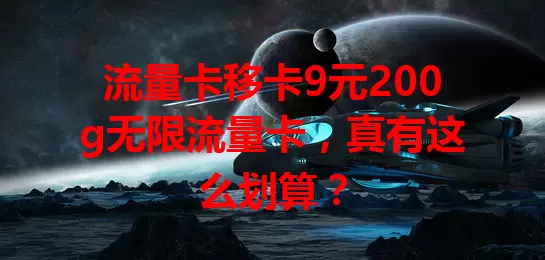 流量卡移卡9元200g无限流量卡，真有这么划算？