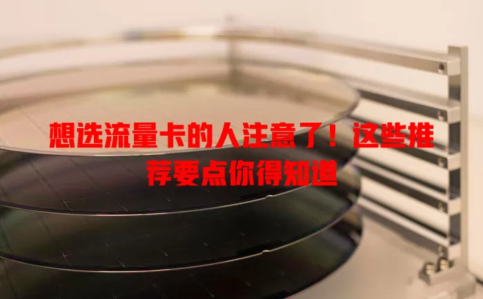 想选流量卡的人注意了！这些推荐要点你得知道